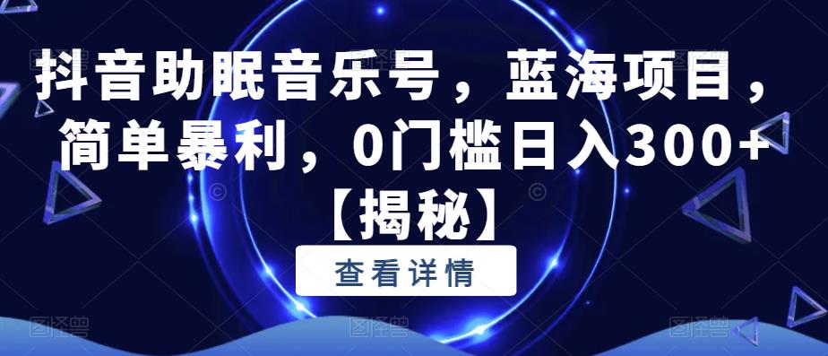 抖音助眠音乐号，蓝海项目，简单暴利，0门槛日入300+【揭秘】-小柒笔记