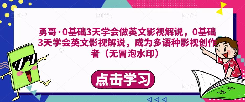 勇哥·0基础3天学会做英文影视解说，0基础3天学会英文影视解说，成为多语种影视创作者-小柒笔记