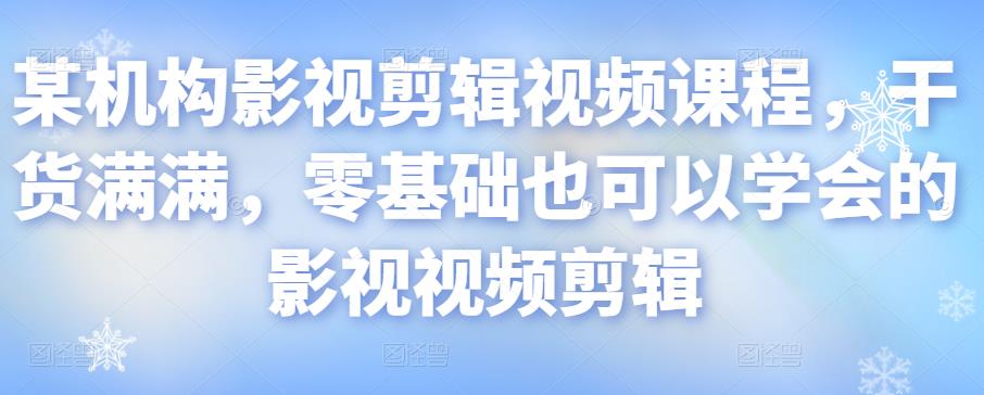 某机构影视剪辑视频课程，干货满满，零基础也可以学会的影视视频剪辑-小柒笔记