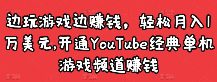 边玩游戏边赚钱，轻松月入1万美元，开通YouTube经典单机游戏频道赚钱-小柒笔记