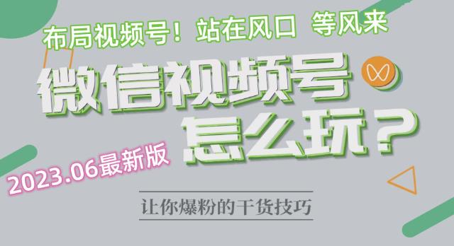 2023.6视频号最新玩法讲解，布局视频号，站在风口上-小柒笔记