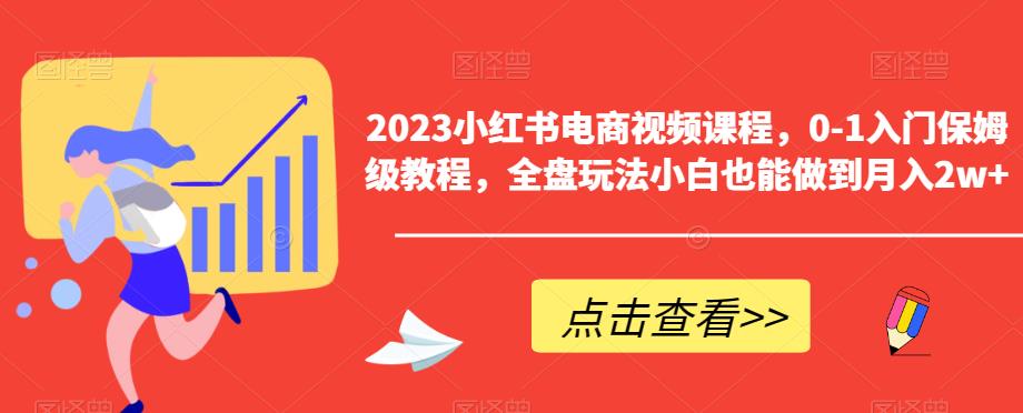 2023小红书电商视频课程，0-1入门保姆级教程，全盘玩法小白也能做到月入2w+-小柒笔记