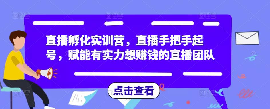 直播孵化实训营，直播手把手起号，赋能有实力想赚钱的直播团队-小柒笔记