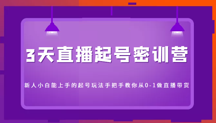 3天直播起号密训营，新人小白能上手的起号玩法，手把手教你从0-1做直播带货-小柒笔记