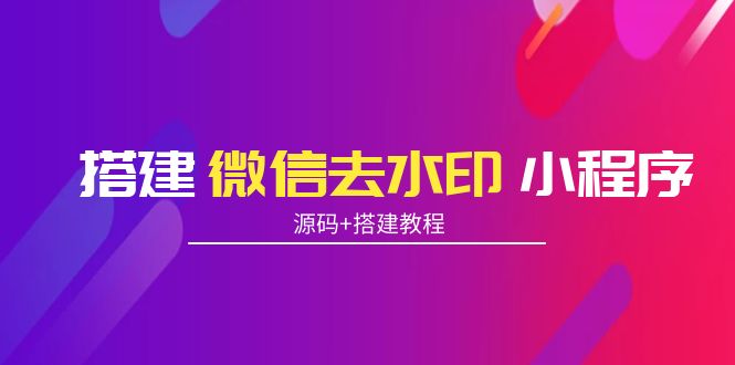 搭建微信去水印小程序 带流量主【源码 搭建教程】-小柒笔记