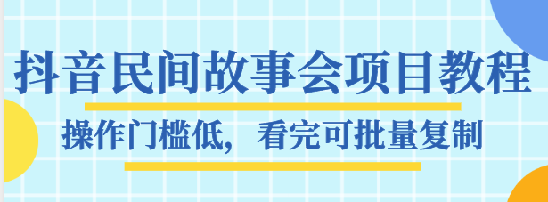 抖音民间故事会项目教程，操作门槛低，看完可批量复制，月赚万元-小柒笔记