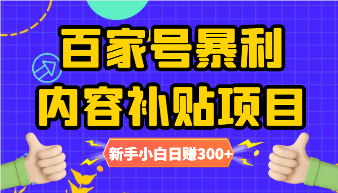 百家号暴利内容补贴项目，图文10元一条，视频30一条，新手小白日赚300-小柒笔记