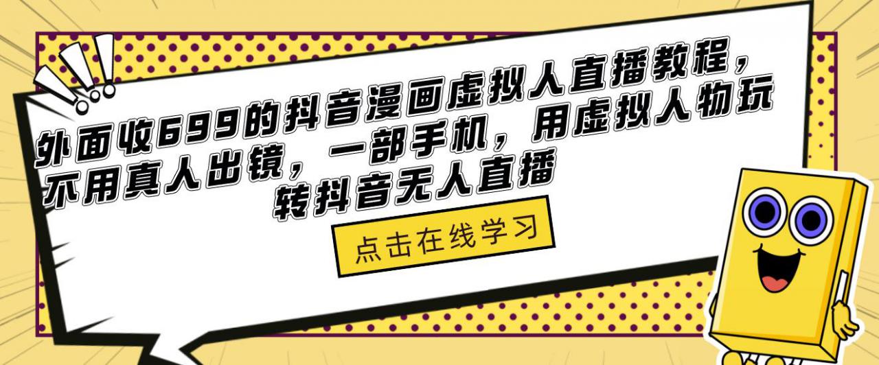 外面收699的抖音漫画虚拟人直播教程，不用真人出镜，一部手机，用虚拟人物玩转抖音无人直播-小柒笔记