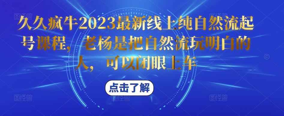 久久疯牛2023最新线上纯自然流起号课程，老杨是把自然流玩明白的人，可以闭眼上车-小柒笔记