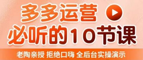 老陶电商·拼多多运营必听10节课，拒绝口嗨，全后台实操演示，花的少，赚得多，爆款更简单-小柒笔记