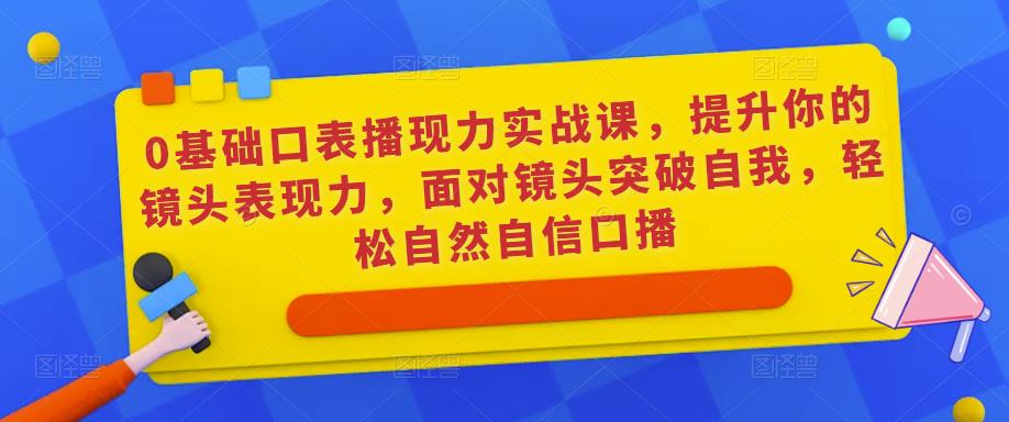 0基础口表播‬现力实战课，提升你的镜头表现力，面对镜头突破自我，轻松自然自信口播-小柒笔记