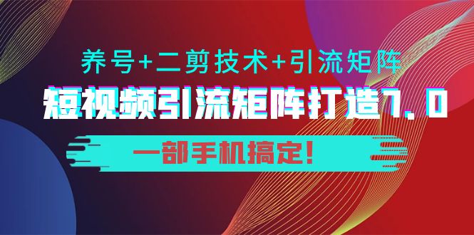 短视频引流矩阵打造7.0，养号 二剪技术 引流矩阵 一部手机搞定！-小柒笔记