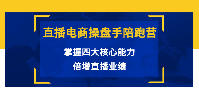 直播电商操盘手陪跑营：掌握四大核心能力，倍增直播业绩（价值980元）-小柒笔记