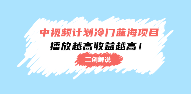 中视频计划冷门蓝海项目【二创解说】陪跑课程：播放越高收益越高-小柒笔记