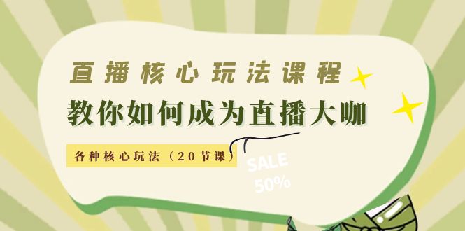 直播核心玩法：教你如何成为直播大咖，各种核心玩法（20节课）-小柒笔记