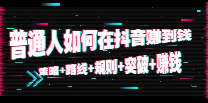 普通人如何在抖音赚到钱：策略 路线 规则 突破 赚钱（10节课）-小柒笔记