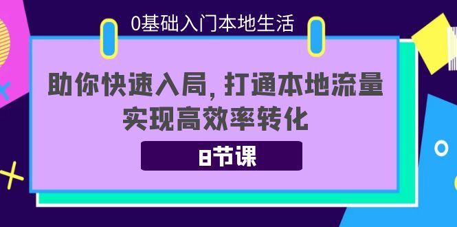 0基础入门本地生活：助你快速入局，8节课带你打通本地流量，实现高效率转化-小柒笔记