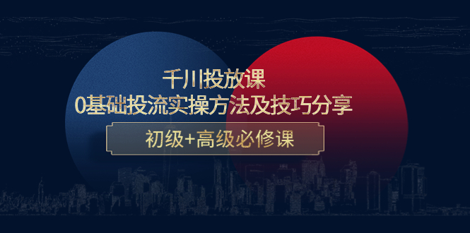 千川投放课：0基础投流实操方法及技巧分享，初级 高级必修课-小柒笔记