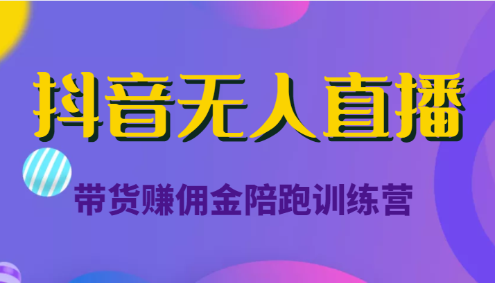 抖音无人直播带货赚佣金陪跑训练营（价值6980元）-小柒笔记