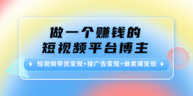 做一个赚钱的短视频平台博主：短视频带货变现 接广告变现 做卖课变现-小柒笔记