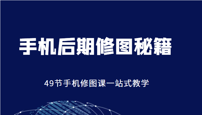 手机后期修图秘籍-49节手机修图课，一站式教学（价值399元）-小柒笔记