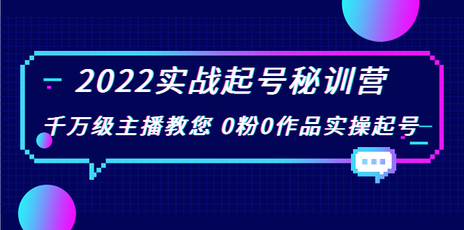 2022实战起号秘训营，千万级主播教您 0粉0作品实操起号（价值299元）-小柒笔记