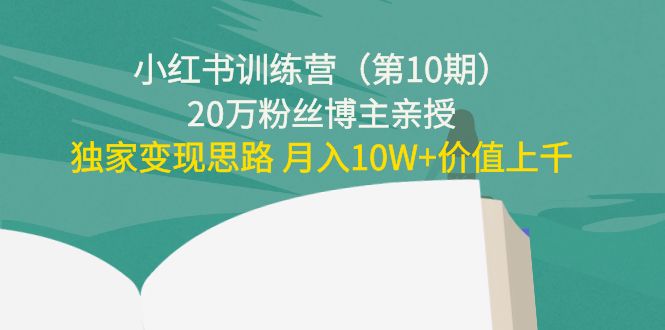 小红书训练营（第10期）20万粉丝博主亲授：独家变现思路 月入10W 价值上千-小柒笔记