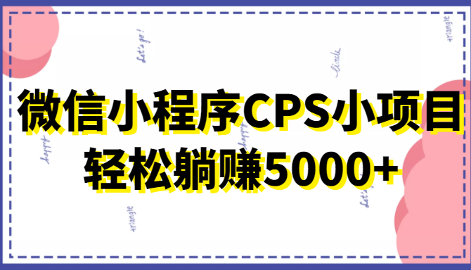 微信小程序CPS小项目，有微信就能做，轻松上手躺赚5000-小柒笔记