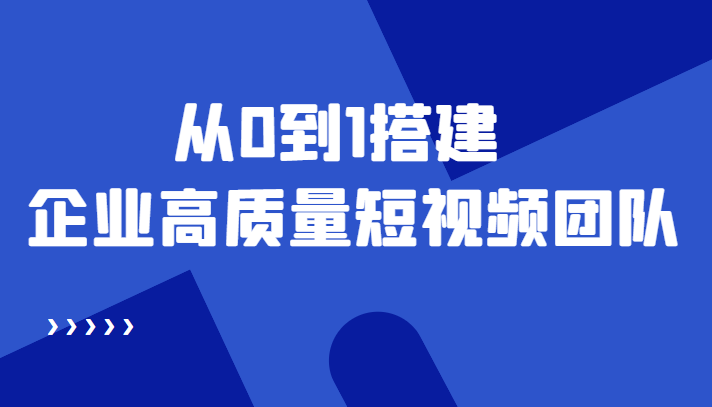 老板必学12节课，教你从0到1搭建企业高质量短视频团队，解决你的搭建难题-小柒笔记