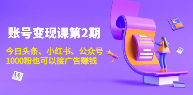 账号变现课第2期，今日头条、小红书、公众号，1000粉也可以接广告赚钱-小柒笔记