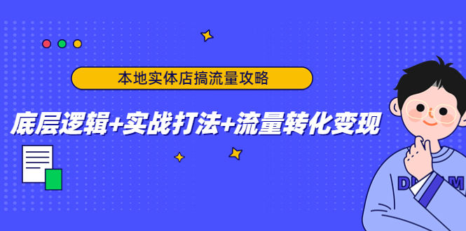 本地实体店搞流量攻略：底层逻辑+实战打法+流量转化变现-小柒笔记