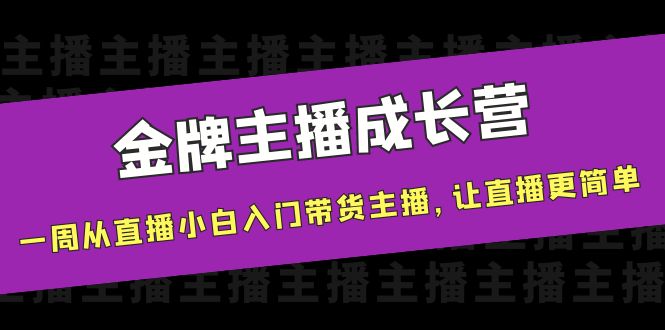 金牌主播成长营，一周从直播小白入门带货主播，让直播更简单-小柒笔记