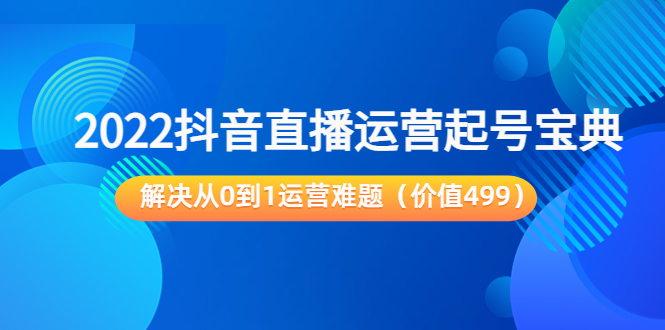 2022抖音直播运营起号宝典：解决从0到1运营难题（价值499元）-小柒笔记