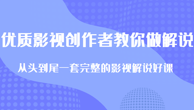 优质影视领域创作者教你做解说变现，从头到尾一套完整的解说课，附全套软件-小柒笔记