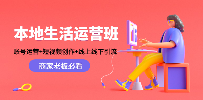 本地生活运营班：账号运营+短视频创作+线上线下引流，商家老板必看-小柒笔记