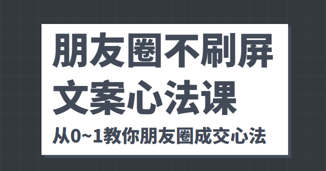 朋友圈不刷屏文案心法课 人人都要懂的商业逻辑 从0~1教你朋友圈成交心法-小柒笔记