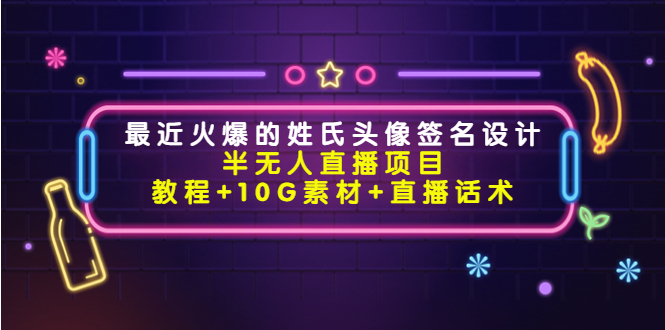 最近火爆的姓氏头像签名设计半无人直播项目（教程 10G素材 直播话术）-小柒笔记