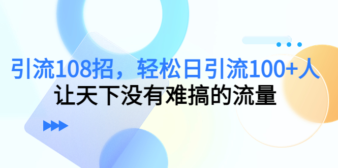 引流108招，轻松日引流100+人，让天下没有难搞的流量-小柒笔记