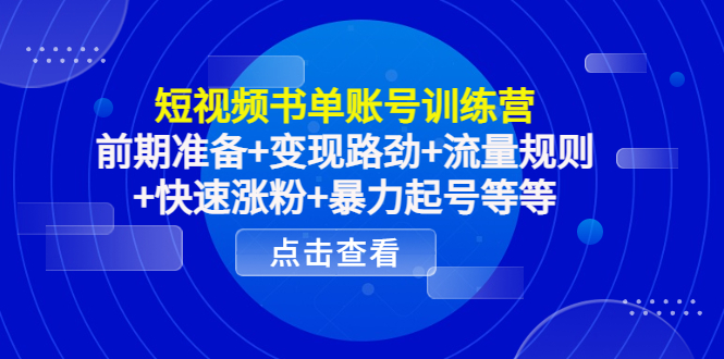 短视频书单账号训练营，前期准备 变现路劲 流量规则 快速涨粉 暴力起号等等-小柒笔记