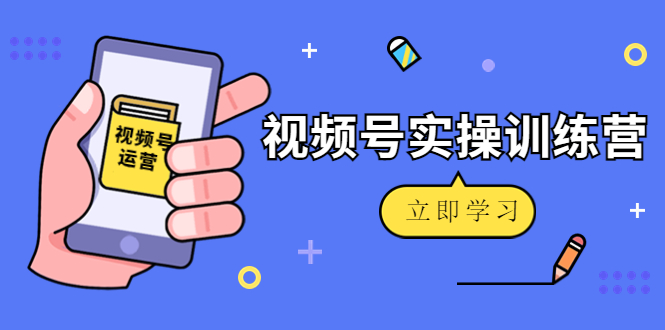 微信视频号实操训练营：视频号起号运营纯干货玩法！-小柒笔记