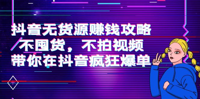 抖音无货源赚钱攻略，不囤货，不拍视频，带你在抖音疯狂爆单-小柒笔记