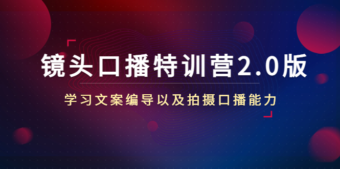 镜头口播特训营2.0版，学习文案编导以及拍摄口播能力（50节课时）-小柒笔记