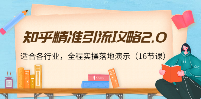 知乎精准引流攻略2.0，适合各行业，全程实操落地演示（16节课）-小柒笔记