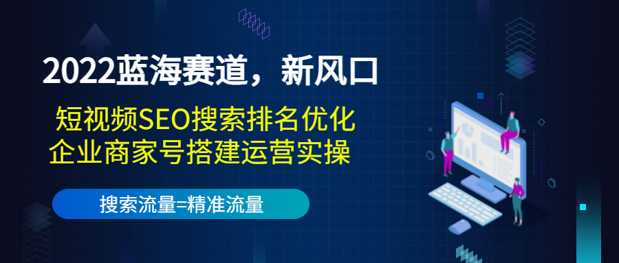 2022蓝海赛道，新风口：短视频SEO搜索排名优化 企业商家号搭建运营实操-小柒笔记