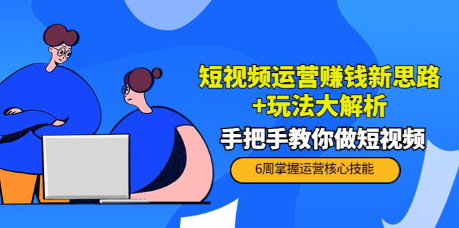 短视频运营赚钱新思路 玩法大解析：手把手教你做短视频【PETER最新更新中】-小柒笔记