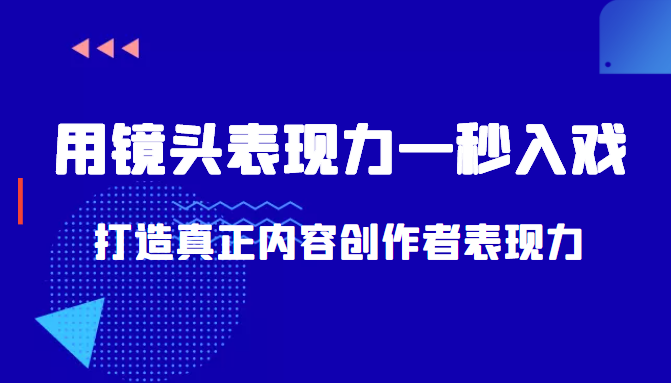 带你用镜头表现力一秒入戏打造真正内容创作者表现力（价值1580元）-小柒笔记