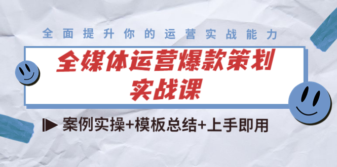 全媒体运营爆款策划实战课：案例实操 模板总结 上手即用-小柒笔记