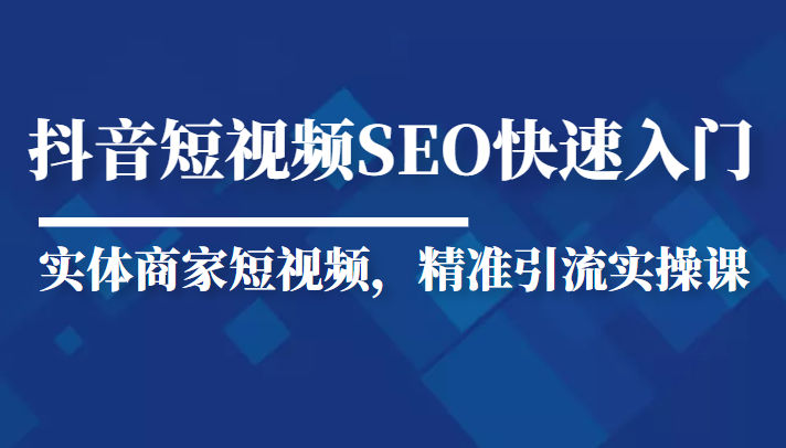 抖音短视频Seo搜索排名优化新手快速入门教程，实体商家短视频，精准引流实操课-小柒笔记