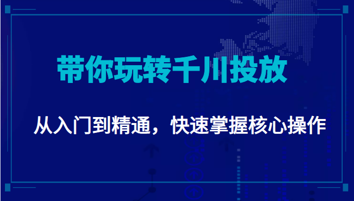 千万级直播操盘手带你玩转千川投放：从入门到精通，快速掌握核心操作-小柒笔记