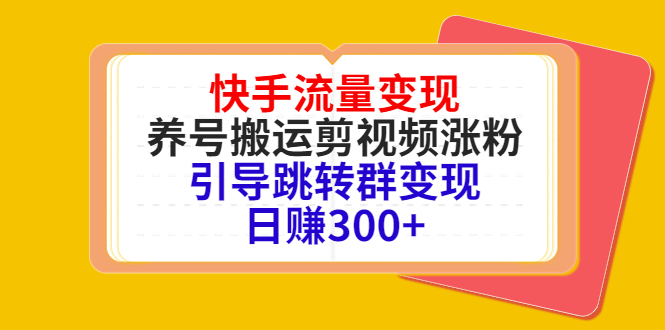 快手流量变现，养号搬运剪视频涨粉，引导跳转群变现日赚300-小柒笔记